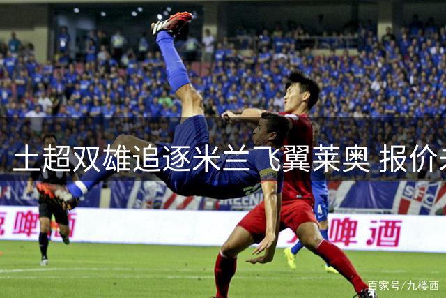 土超双雄追逐米兰飞翼莱奥 报价未达红黑军团心理价位