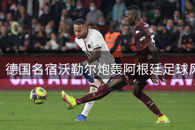 德国名宿沃勒尔炮轰阿根廷足球风格 力荐西班牙为学习对象